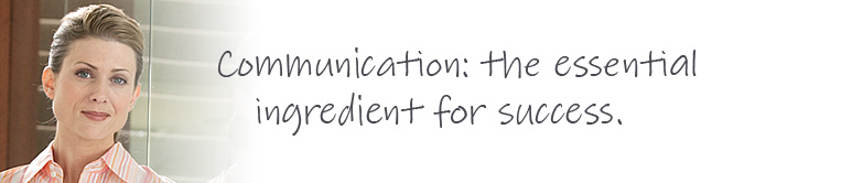 Communication: the essential ingredient for success.